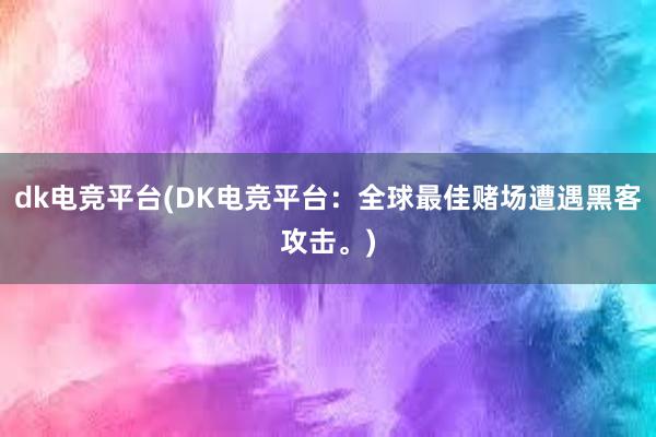 dk电竞平台(DK电竞平台：全球最佳赌场遭遇黑客攻击。)