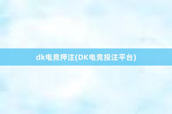 dk电竞押注(DK电竞投注平台)