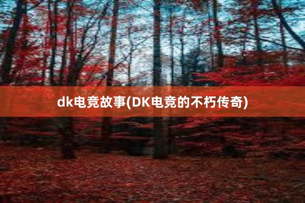 dk电竞故事(DK电竞的不朽传奇)