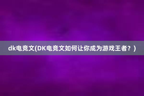 dk电竞文(DK电竞文如何让你成为游戏王者？)