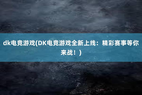 dk电竞游戏(DK电竞游戏全新上线：精彩赛事等你来战！)