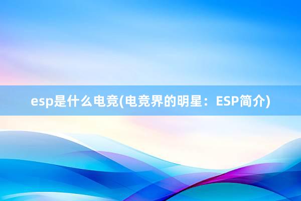 esp是什么电竞(电竞界的明星：ESP简介)