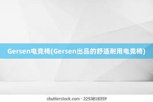 Gersen电竞椅(Gersen出品的舒适耐用电竞椅)