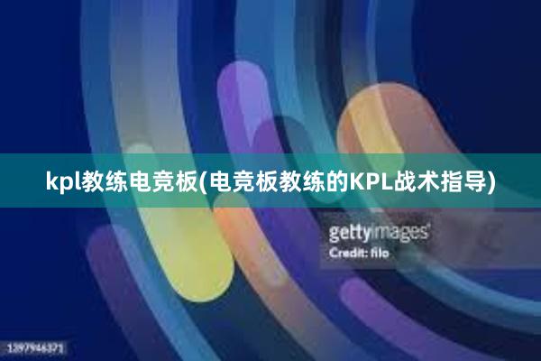 kpl教练电竞板(电竞板教练的KPL战术指导)