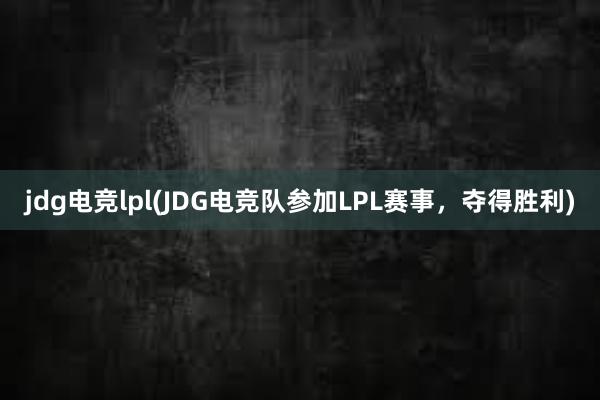 jdg电竞lpl(JDG电竞队参加LPL赛事，夺得胜利)