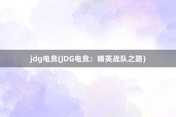 jdg电竞(JDG电竞：精英战队之路)