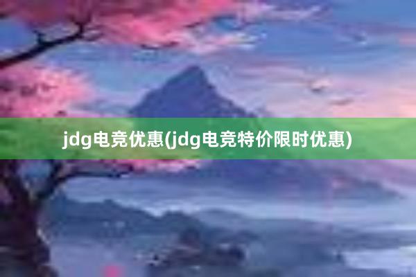 jdg电竞优惠(jdg电竞特价限时优惠)