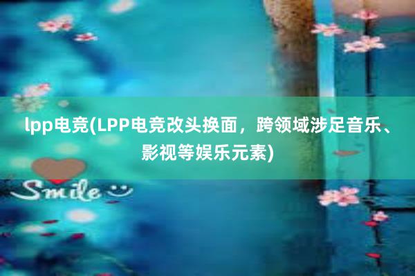 lpp电竞(LPP电竞改头换面，跨领域涉足音乐、影视等娱乐元素)