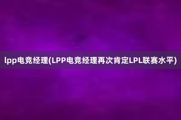 lpp电竞经理(LPP电竞经理再次肯定LPL联赛水平)