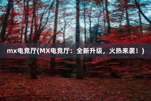 mx电竞厅(MX电竞厅：全新升级，火热来袭！)