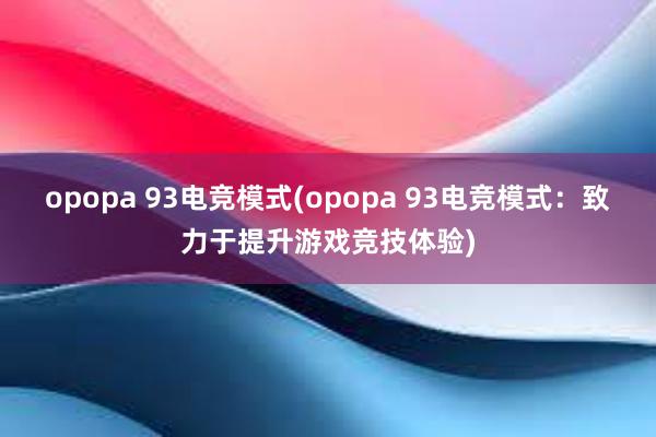 opopa 93电竞模式(opopa 93电竞模式：致力于提升游戏竞技体验)