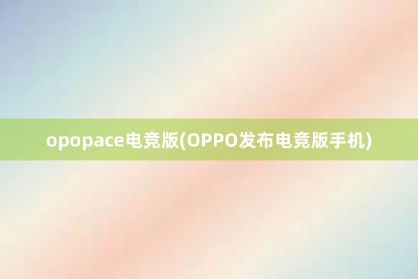 opopace电竞版(OPPO发布电竞版手机)