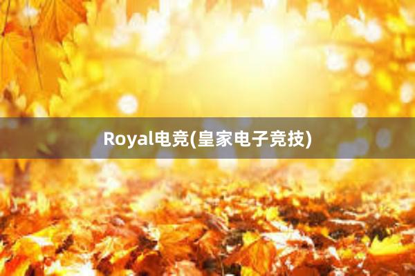 Royal电竞(皇家电子竞技)