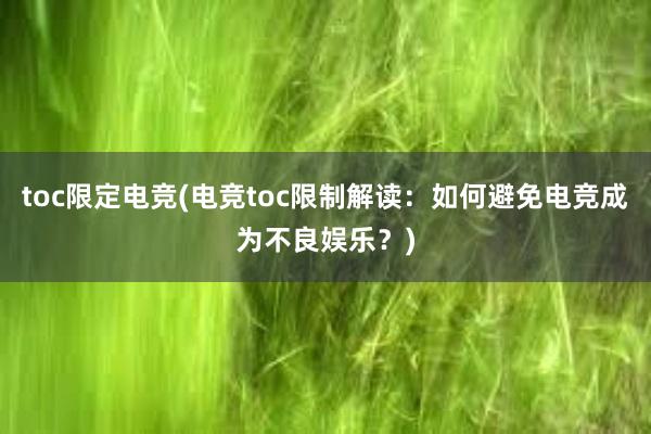 toc限定电竞(电竞toc限制解读：如何避免电竞成为不良娱乐？)