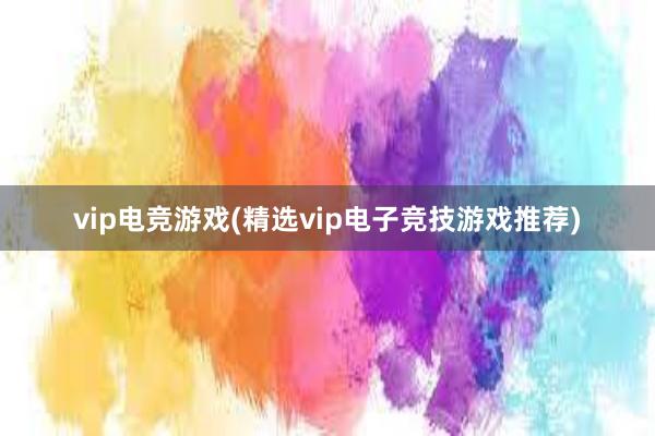 vip电竞游戏(精选vip电子竞技游戏推荐)