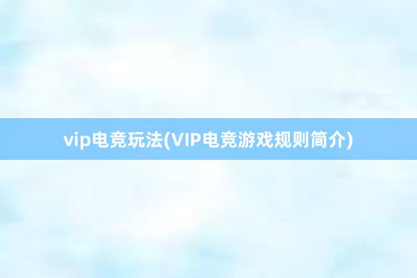 vip电竞玩法(VIP电竞游戏规则简介)