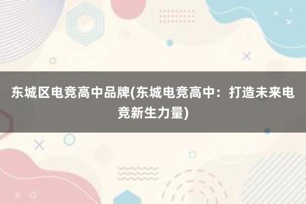 东城区电竞高中品牌(东城电竞高中：打造未来电竞新生力量)