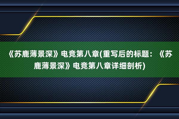 《苏鹿薄景深》电竞第八章(重写后的标题：《苏鹿薄景深》电竞第八章详细剖析)