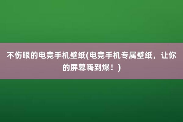 不伤眼的电竞手机壁纸(电竞手机专属壁纸，让你的屏幕嗨到爆！)