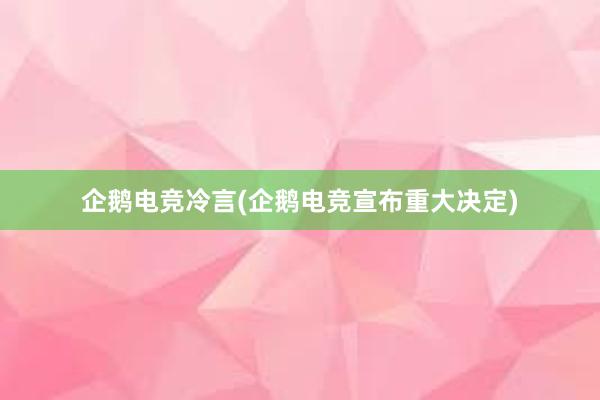 企鹅电竞冷言(企鹅电竞宣布重大决定)