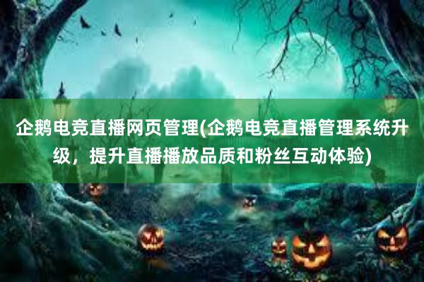 企鹅电竞直播网页管理(企鹅电竞直播管理系统升级，提升直播播放品质和粉丝互动体验)