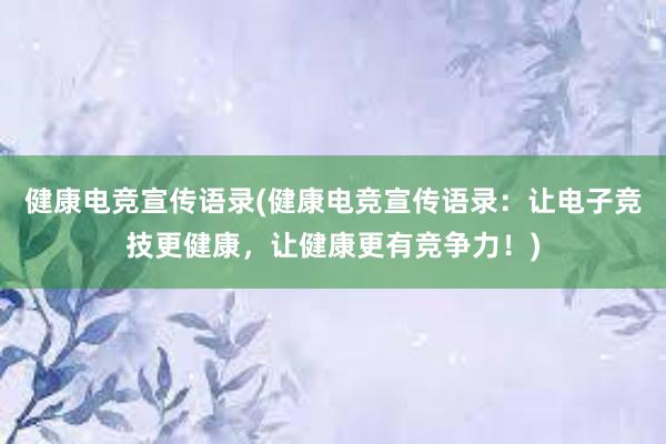 健康电竞宣传语录(健康电竞宣传语录：让电子竞技更健康，让健康更有竞争力！)