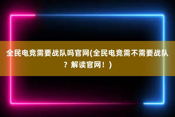 全民电竞需要战队吗官网(全民电竞需不需要战队？解读官网！)