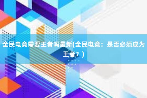 全民电竞需要王者吗最新(全民电竞：是否必须成为王者？)