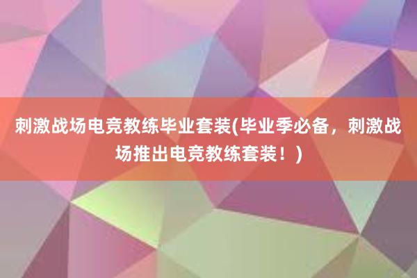 刺激战场电竞教练毕业套装(毕业季必备，刺激战场推出电竞教练套装！)