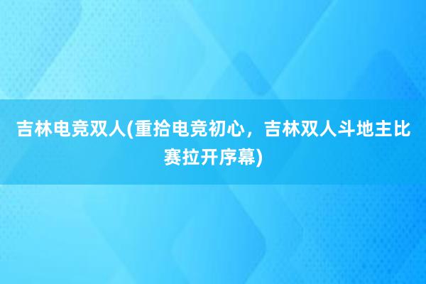 吉林电竞双人(重拾电竞初心，吉林双人斗地主比赛拉开序幕)