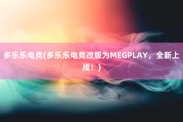 多乐乐电竞(多乐乐电竞改版为MEGPLAY，全新上线！)