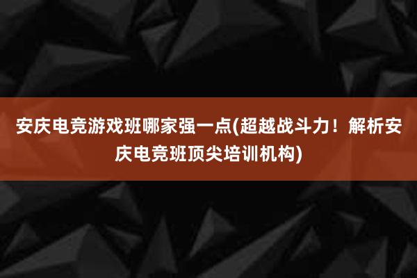 安庆电竞游戏班哪家强一点(超越战斗力！解析安庆电竞班顶尖培训机构)