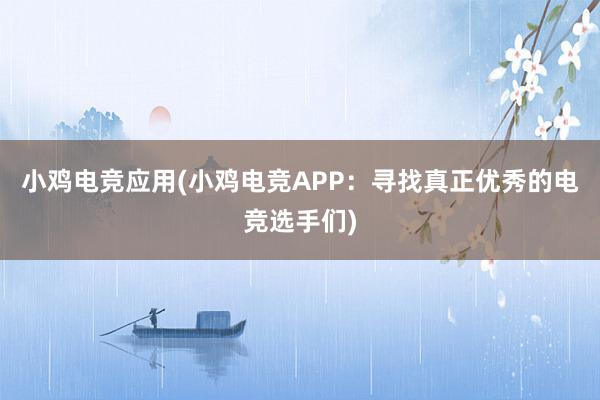 小鸡电竞应用(小鸡电竞APP：寻找真正优秀的电竞选手们)