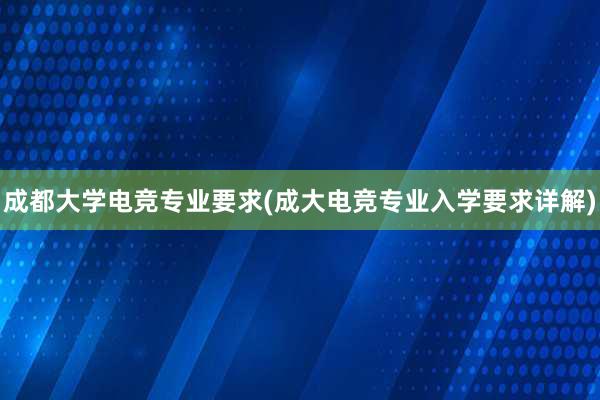 成都大学电竞专业要求(成大电竞专业入学要求详解)