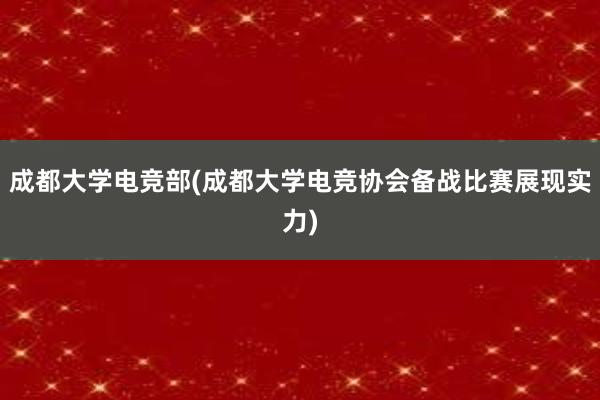 成都大学电竞部(成都大学电竞协会备战比赛展现实力)