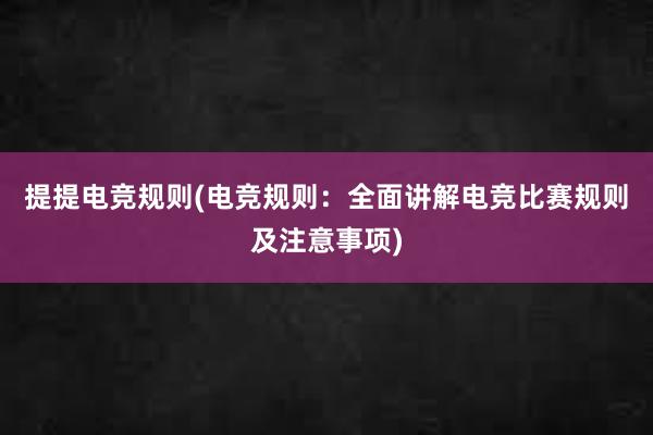 提提电竞规则(电竞规则：全面讲解电竞比赛规则及注意事项)