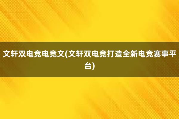 文轩双电竞电竞文(文轩双电竞打造全新电竞赛事平台)