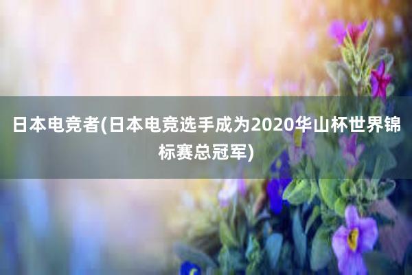 日本电竞者(日本电竞选手成为2020华山杯世界锦标赛总冠军)