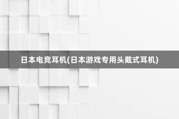 日本电竞耳机(日本游戏专用头戴式耳机)