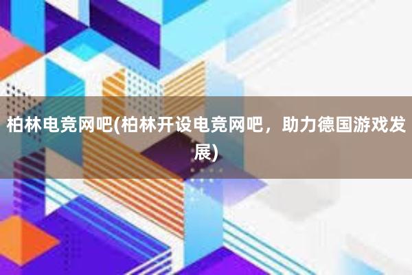 柏林电竞网吧(柏林开设电竞网吧，助力德国游戏发展)