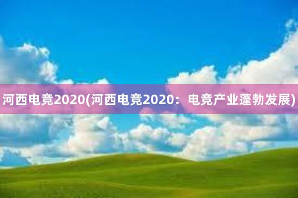 河西电竞2020(河西电竞2020：电竞产业蓬勃发展)