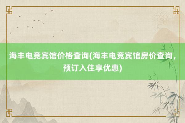 海丰电竞宾馆价格查询(海丰电竞宾馆房价查询，预订入住享优惠)