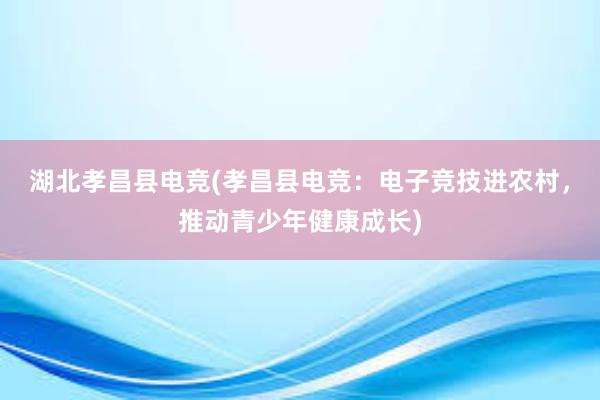 湖北孝昌县电竞(孝昌县电竞：电子竞技进农村，推动青少年健康成长)