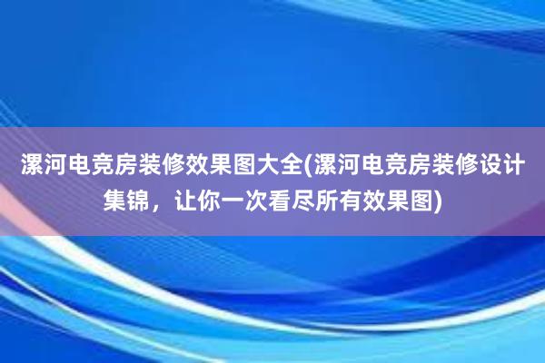 漯河电竞房装修效果图大全(漯河电竞房装修设计集锦，让你一次看尽所有效果图)