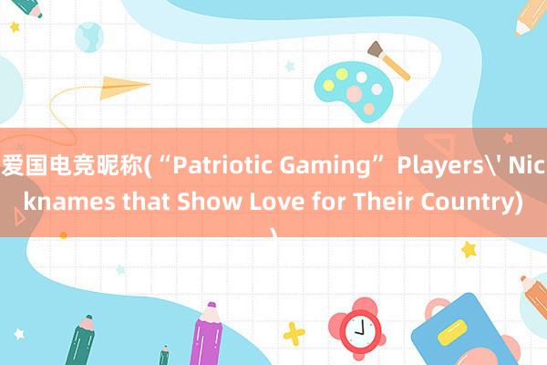 爱国电竞昵称(“Patriotic Gaming” Players' Nicknames that Show Love for Their Country)