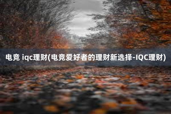 电竞 iqc理财(电竞爱好者的理财新选择-IQC理财)