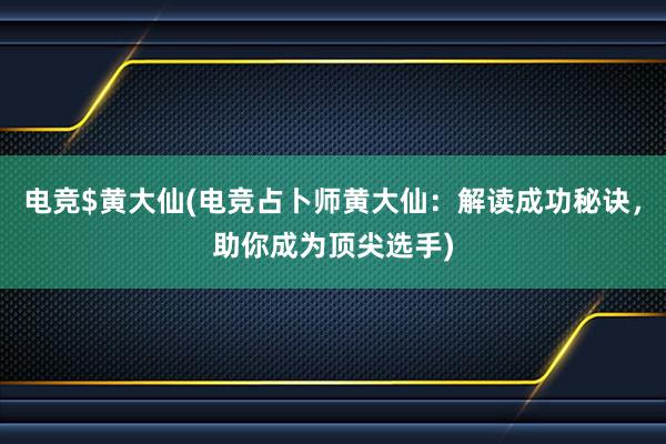 电竞$黄大仙(电竞占卜师黄大仙：解读成功秘诀，助你成为顶尖选手)