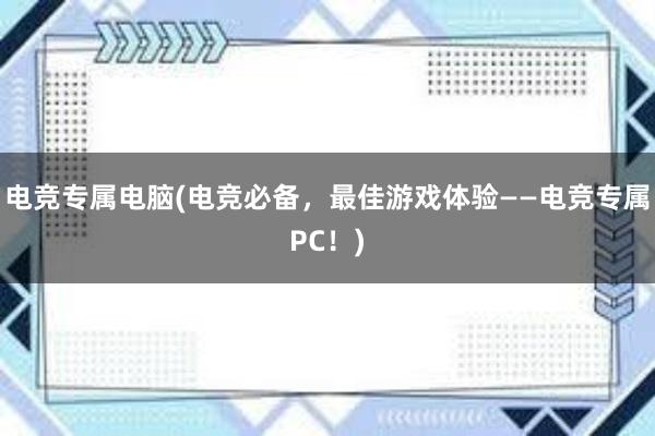 电竞专属电脑(电竞必备，最佳游戏体验——电竞专属PC！)