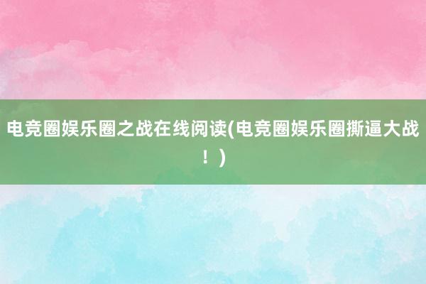 电竞圈娱乐圈之战在线阅读(电竞圈娱乐圈撕逼大战！)