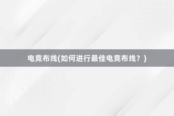 电竞布线(如何进行最佳电竞布线？)